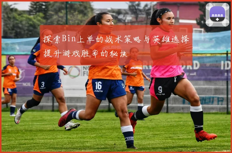探索Bin上单的战术策略与英雄选择提升游戏胜率的秘诀