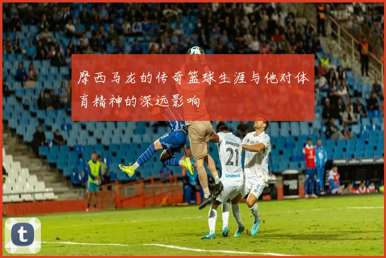 摩西马龙的传奇篮球生涯与他对体育精神的深远影响