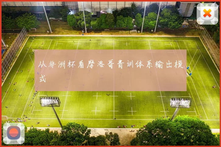 从非洲杯看摩洛哥青训体系输出模式