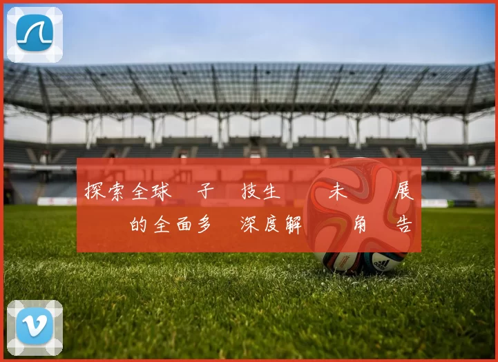 探索全球電子競技生態與未來發展趨勢的全面多維深度解讀視角報告