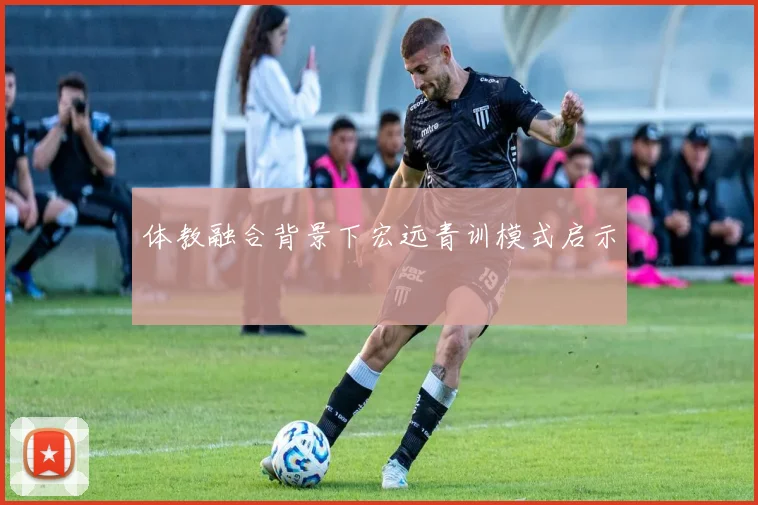 体教融合背景下宏远青训模式启示