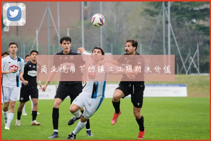 商业视角下的镇江江阴对决价值
