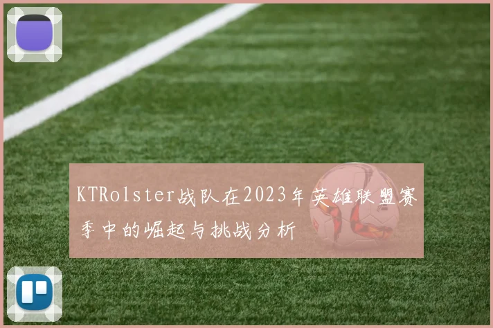 KTRolster战队在2023年英雄联盟赛季中的崛起与挑战分析