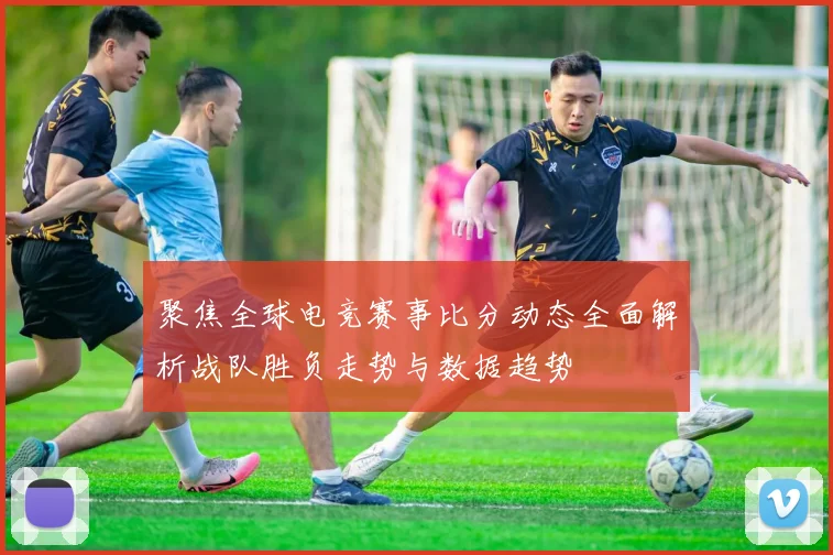 聚焦全球电竞赛事比分动态全面解析战队胜负走势与数据趋势