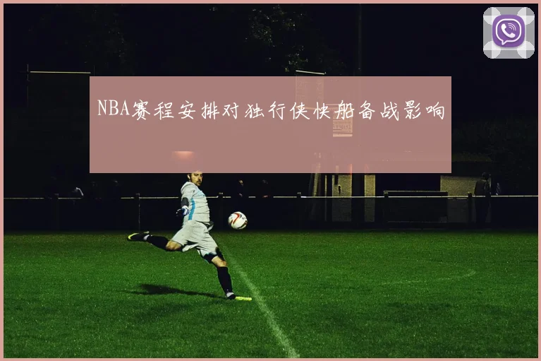 NBA赛程安排对独行侠快船备战影响