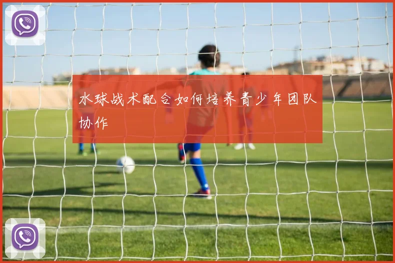 水球战术配合如何培养青少年团队协作