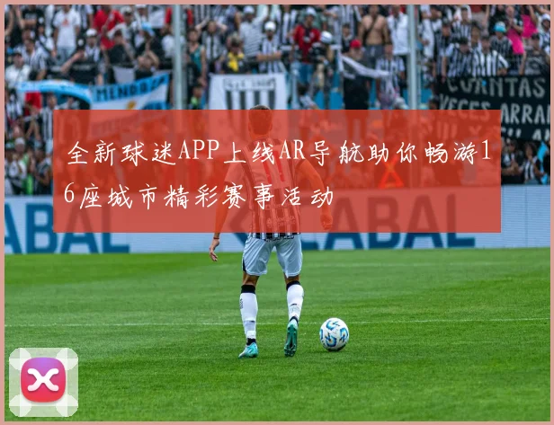 全新球迷APP上线AR导航助你畅游16座城市精彩赛事活动