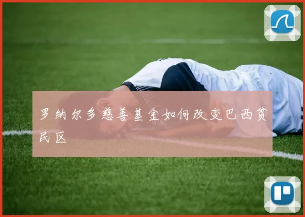 罗纳尔多慈善基金如何改变巴西贫民区