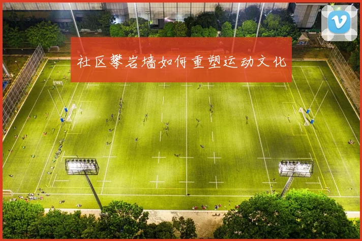 社区攀岩墙如何重塑运动文化