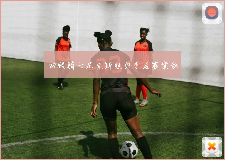 回顾骑士尼克斯经典季后赛案例