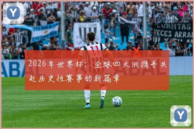 2026年世界杯：全球四大洲携手共赴历史性赛事的新篇章