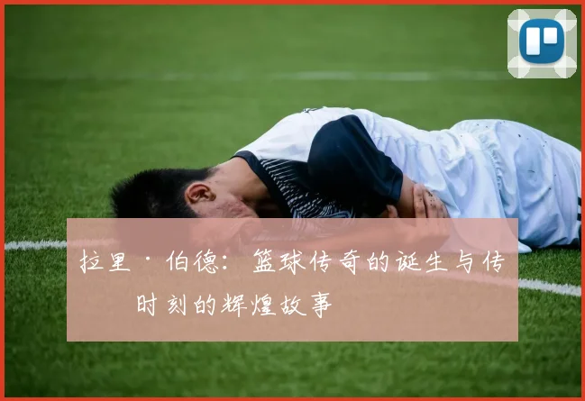 拉里·伯德：篮球传奇的诞生与传奇时刻的辉煌故事