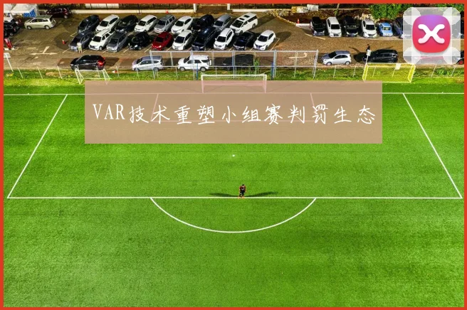 VAR技术重塑小组赛判罚生态